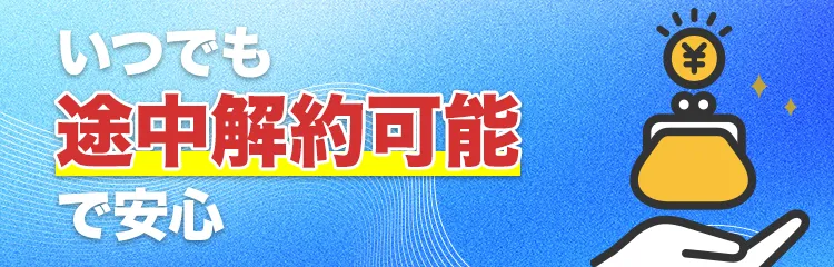 いつでも途中解約可能で安心